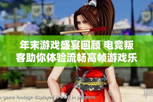 年末游戏盛宴回顾 电竞叛客助你体验流畅高帧游戏乐趣
