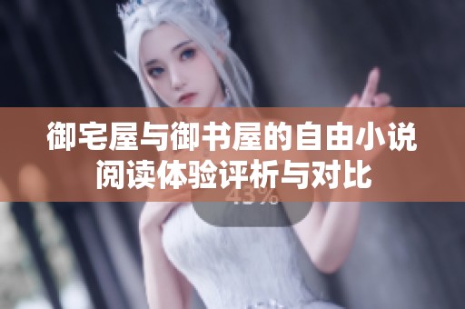 御宅屋与御书屋的自由小说阅读体验评析与对比