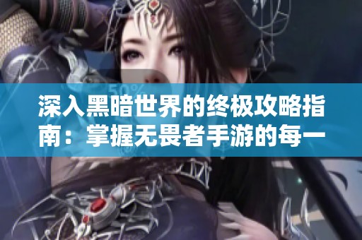 深入黑暗世界的终极攻略指南：掌握无畏者手游的每一个细节
