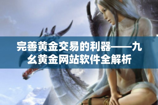 完善黄金交易的利器——九幺黄金网站软件全解析