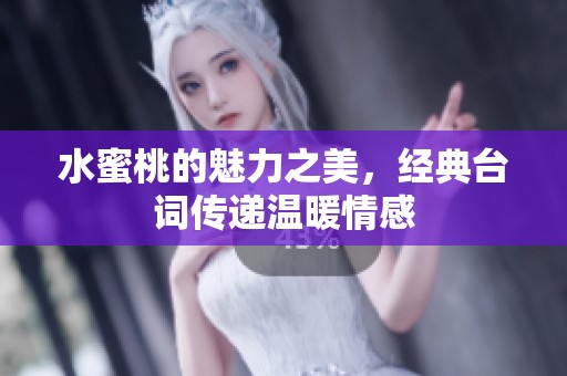 水蜜桃的魅力之美，经典台词传递温暖情感