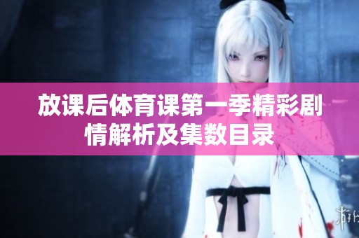 放课后体育课第一季精彩剧情解析及集数目录