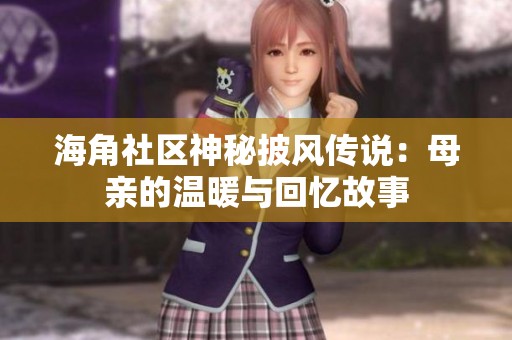海角社区神秘披风传说：母亲的温暖与回忆故事