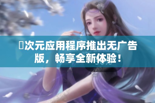 囧次元应用程序推出无广告版，畅享全新体验！