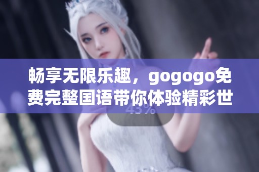 畅享无限乐趣，gogogo免费完整国语带你体验精彩世界