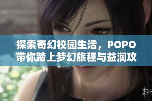 探索奇幻校园生活，POPO带你踏上梦幻旅程与益润攻略网共赏精彩！