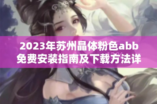 2023年苏州晶体粉色abb免费安装指南及下载方法详解