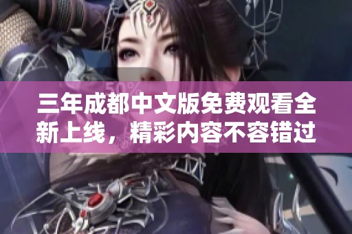 三年成都中文版免费观看全新上线，精彩内容不容错过