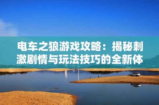 电车之狼游戏攻略：揭秘刺激剧情与玩法技巧的全新体验
