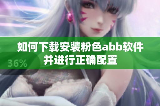如何下载安装粉色abb软件并进行正确配置