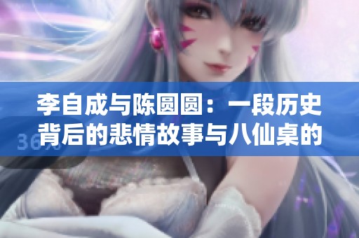 李自成与陈圆圆：一段历史背后的悲情故事与八仙桌的秘密