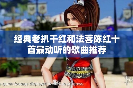 经典老扒干红和法蓉陈红十首最动听的歌曲推荐