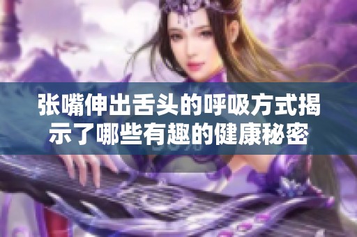 张嘴伸出舌头的呼吸方式揭示了哪些有趣的健康秘密