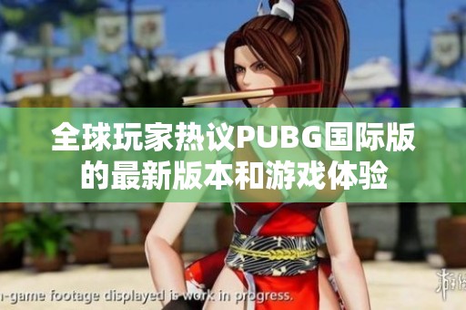 全球玩家热议PUBG国际版的最新版本和游戏体验