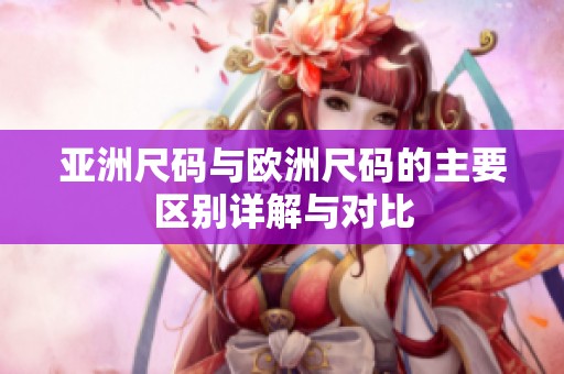 亚洲尺码与欧洲尺码的主要区别详解与对比