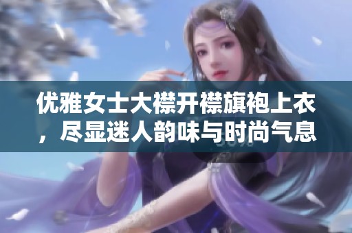 优雅女士大襟开襟旗袍上衣，尽显迷人韵味与时尚气息
