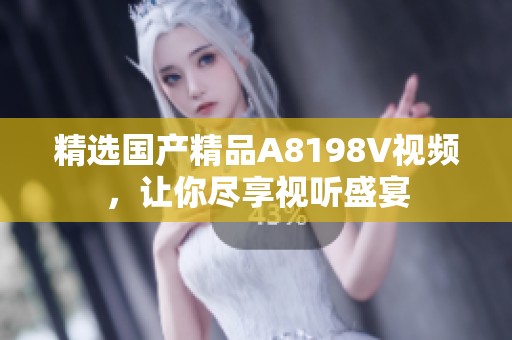 精选国产精品A8198V视频，让你尽享视听盛宴