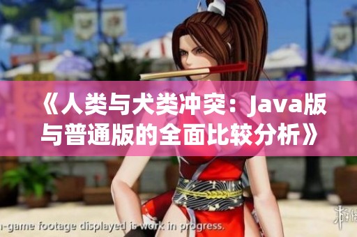 《人类与犬类冲突：Java版与普通版的全面比较分析》