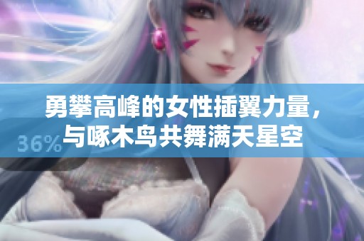 勇攀高峰的女性插翼力量，与啄木鸟共舞满天星空