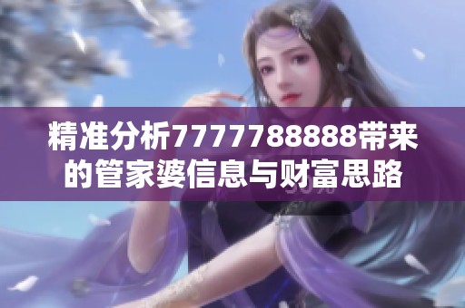 精准分析7777788888带来的管家婆信息与财富思路