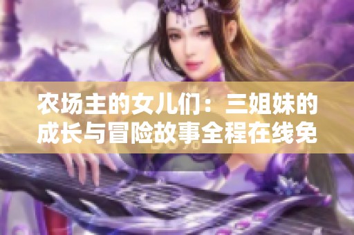 农场主的女儿们：三姐妹的成长与冒险故事全程在线免费观看