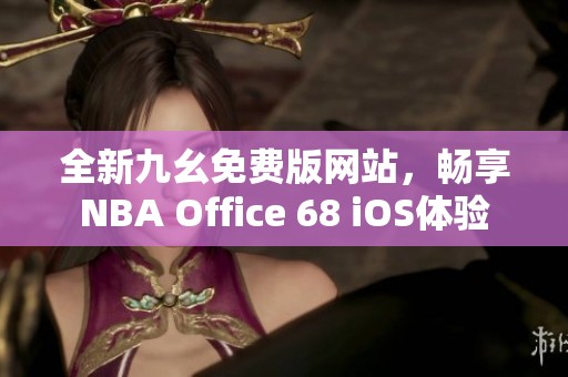 全新九幺免费版网站，畅享NBA Office 68 iOS体验