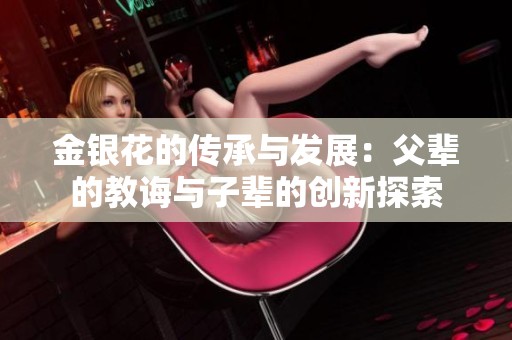 金银花的传承与发展：父辈的教诲与子辈的创新探索