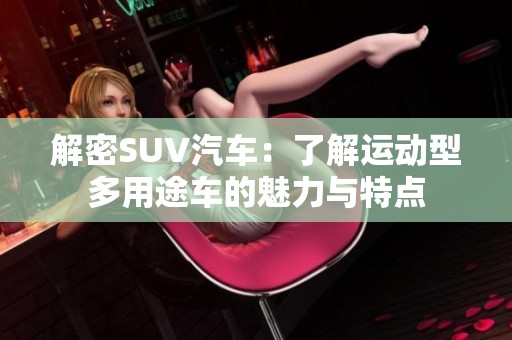 解密SUV汽车：了解运动型多用途车的魅力与特点