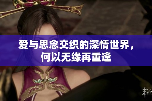 爱与思念交织的深情世界，何以无缘再重逢