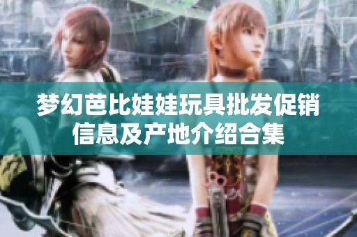 梦幻芭比娃娃玩具批发促销信息及产地介绍合集