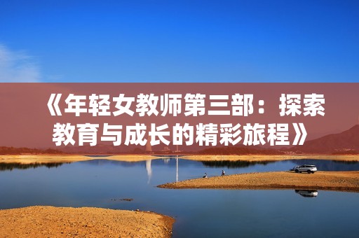 《年轻女教师第三部：探索教育与成长的精彩旅程》