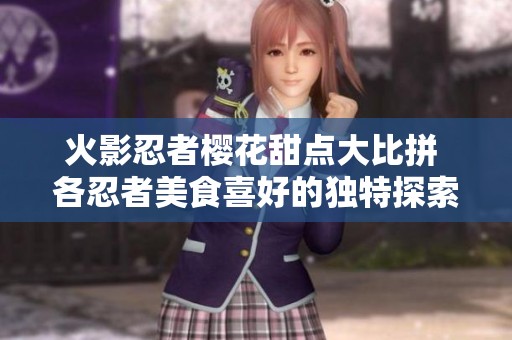 火影忍者樱花甜点大比拼 各忍者美食喜好的独特探索之旅