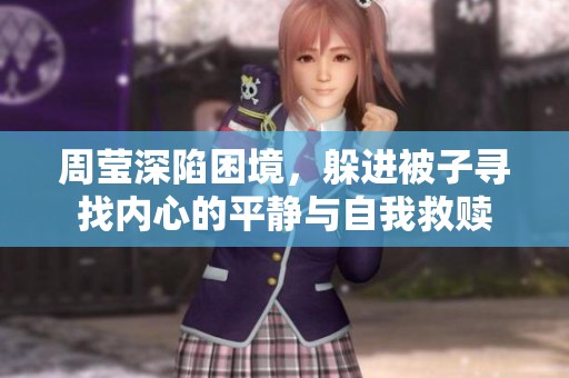 周莹深陷困境，躲进被子寻找内心的平静与自我救赎