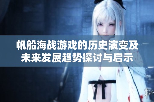 帆船海战游戏的历史演变及未来发展趋势探讨与启示