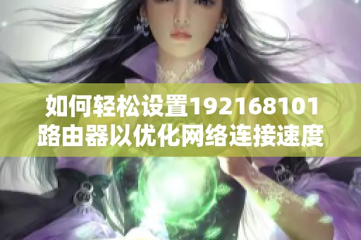 如何轻松设置192168101路由器以优化网络连接速度