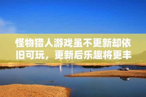 怪物猎人游戏虽不更新却依旧可玩，更新后乐趣将更丰富