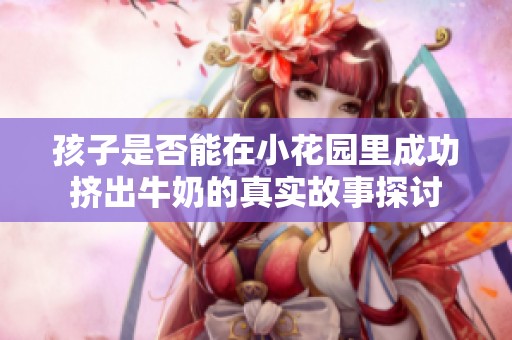 孩子是否能在小花园里成功挤出牛奶的真实故事探讨