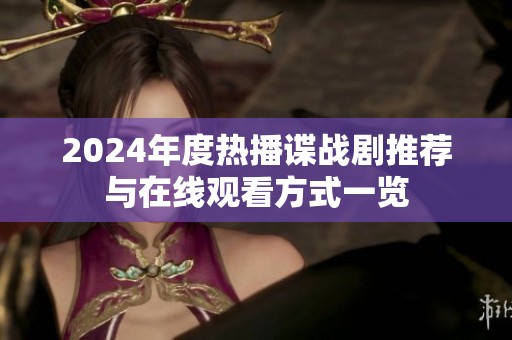 2024年度热播谍战剧推荐与在线观看方式一览
