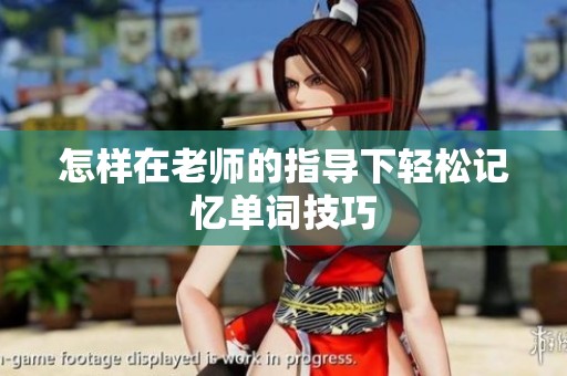 怎样在老师的指导下轻松记忆单词技巧