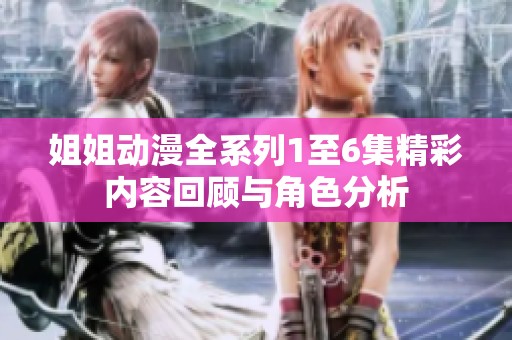 姐姐动漫全系列1至6集精彩内容回顾与角色分析