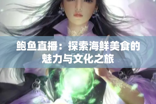 鲍鱼直播：探索海鲜美食的魅力与文化之旅