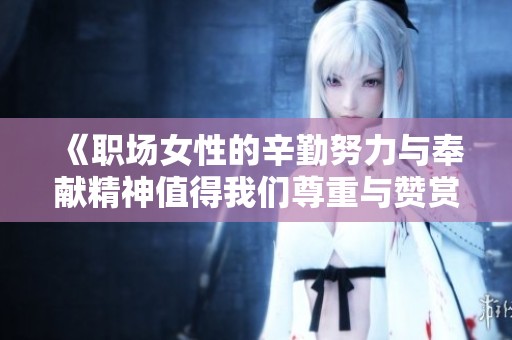 《职场女性的辛勤努力与奉献精神值得我们尊重与赞赏》