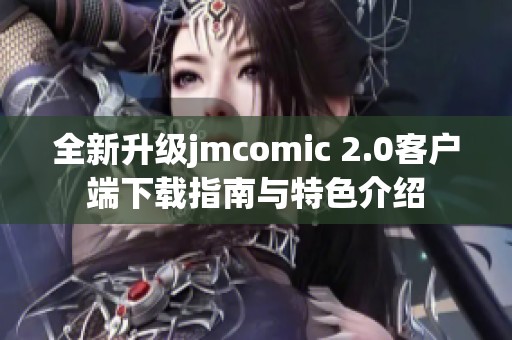 全新升级jmcomic 2.0客户端下载指南与特色介绍