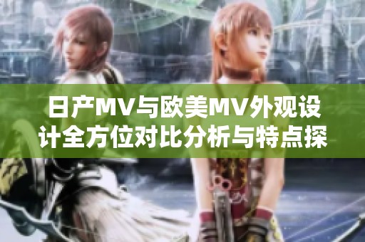日产MV与欧美MV外观设计全方位对比分析与特点探讨