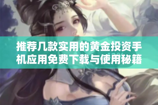 推荐几款实用的黄金投资手机应用免费下载与使用秘籍