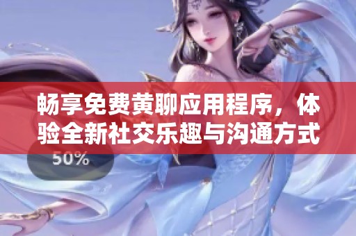 畅享免费黄聊应用程序，体验全新社交乐趣与沟通方式