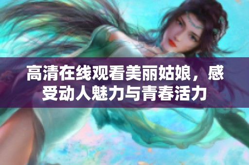 高清在线观看美丽姑娘，感受动人魅力与青春活力