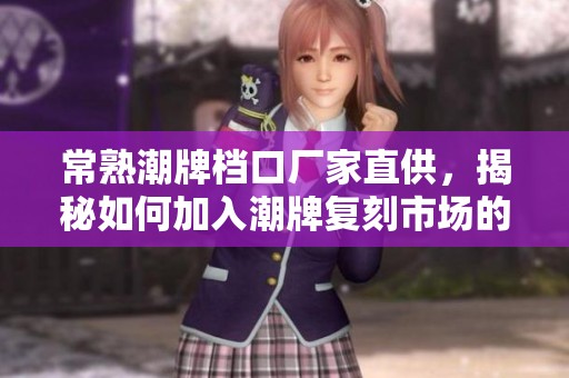 常熟潮牌档口厂家直供，揭秘如何加入潮牌复刻市场的秘诀