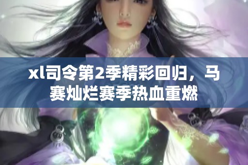 xl司令第2季精彩回归，马赛灿烂赛季热血重燃