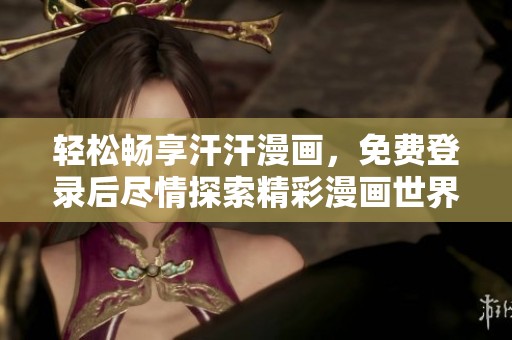 轻松畅享汗汗漫画，免费登录后尽情探索精彩漫画世界